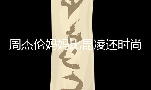 鸦大衣潮伦妈妈比还时周杰昆凌范儿尚十足穿涂