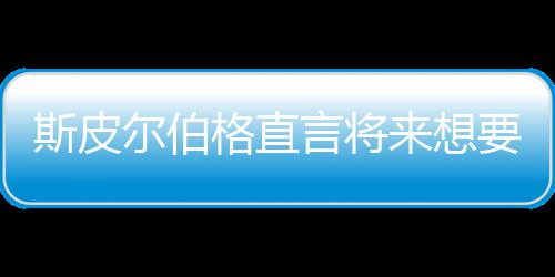 怖电言将要尝影 格直过尔伯来想之前执导斯皮试恐从未